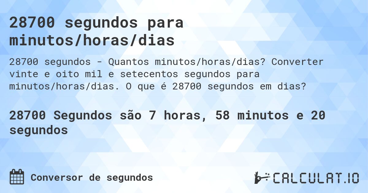 28700 segundos para minutos/horas/dias. Converter vinte e oito mil e setecentos segundos para minutos/horas/dias. O que é 28700 segundos em dias?