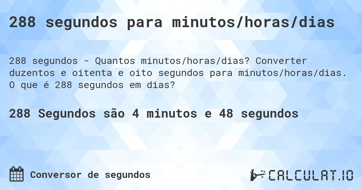 288 segundos para minutos/horas/dias. Converter duzentos e oitenta e oito segundos para minutos/horas/dias. O que é 288 segundos em dias?