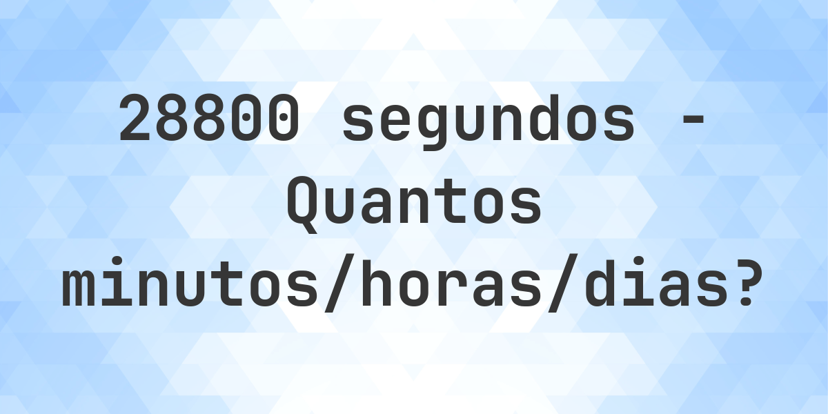 28800 segundos para minutos/horas/dias - Calculatio