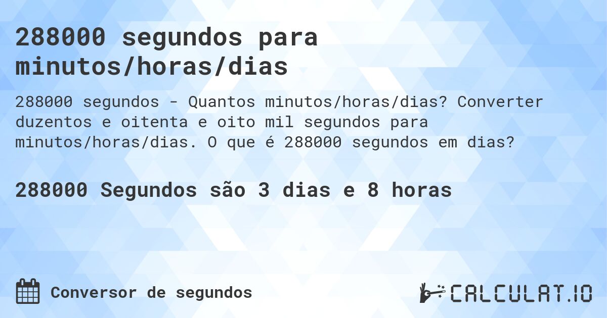 288000 segundos para minutos/horas/dias. Converter duzentos e oitenta e oito mil segundos para minutos/horas/dias. O que é 288000 segundos em dias?