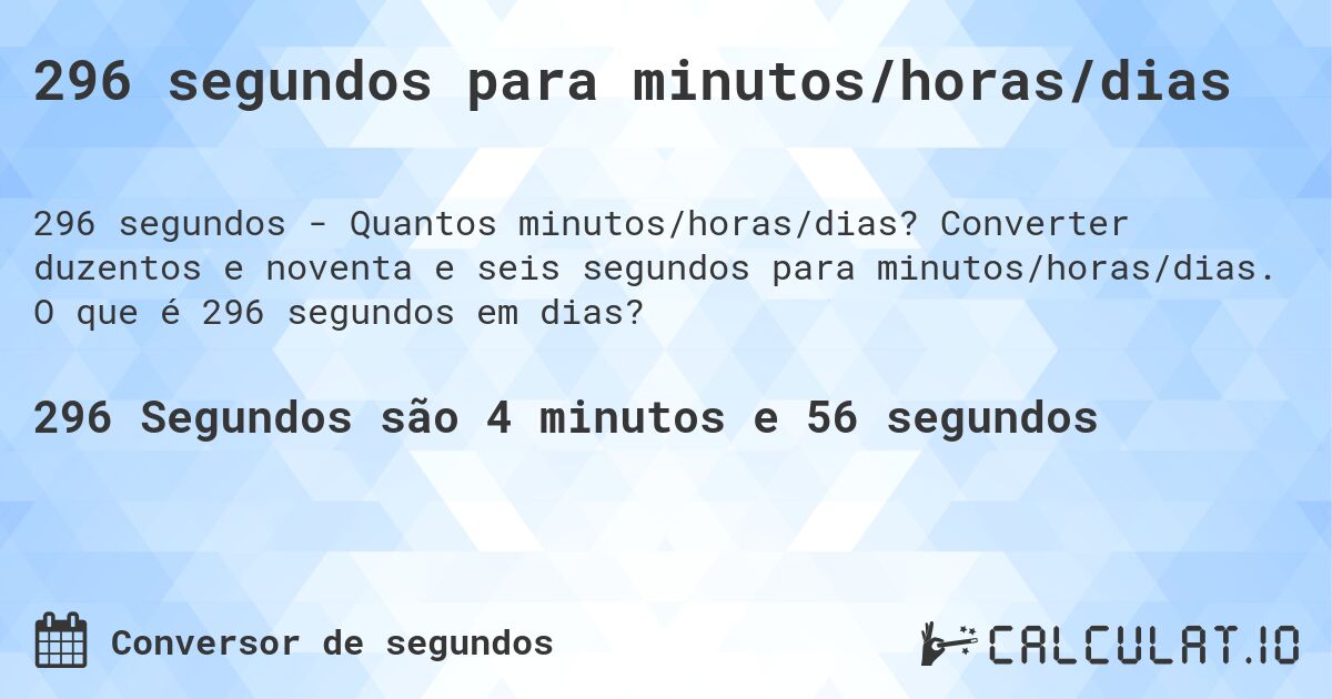 296 segundos para minutos/horas/dias. Converter duzentos e noventa e seis segundos para minutos/horas/dias. O que é 296 segundos em dias?