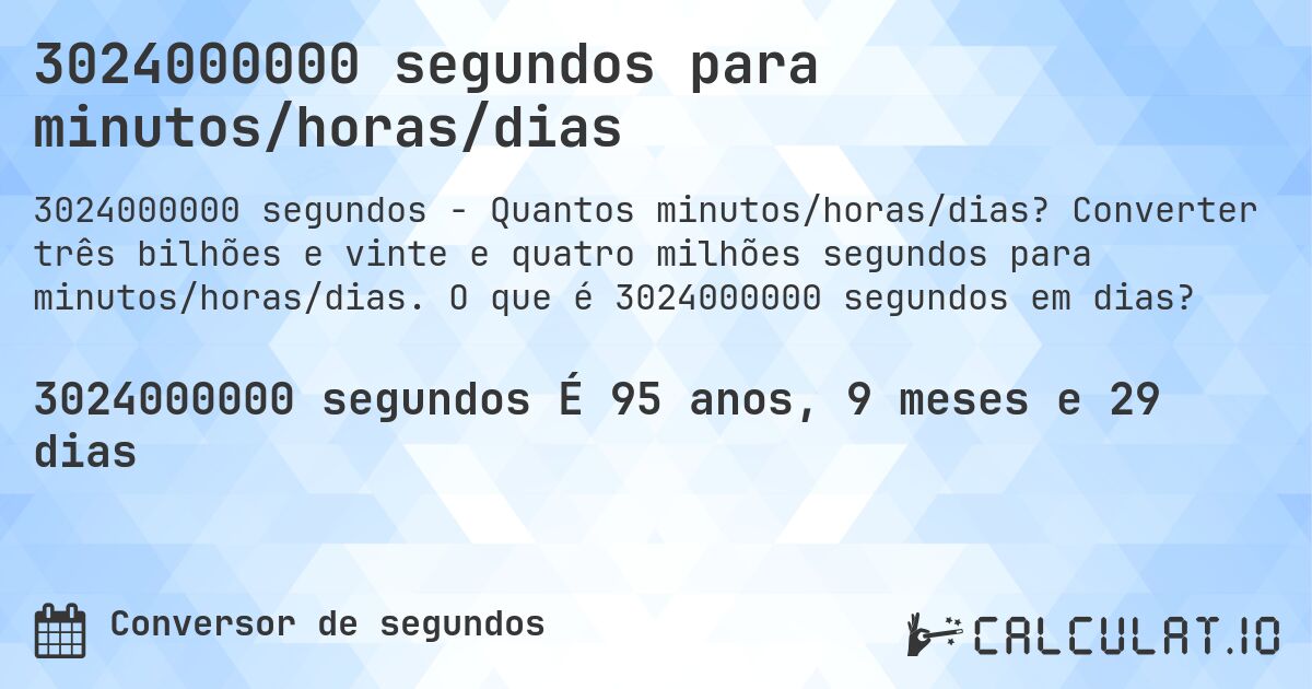 3024000000 segundos para minutos/horas/dias. Converter três bilhões e vinte e quatro milhões segundos para minutos/horas/dias. O que é 3024000000 segundos em dias?