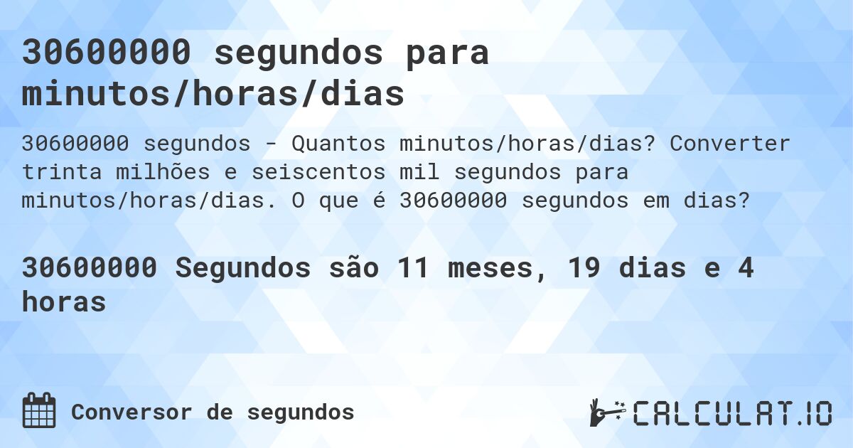 30600000 segundos para minutos/horas/dias. Converter trinta milhões e seiscentos mil segundos para minutos/horas/dias. O que é 30600000 segundos em dias?