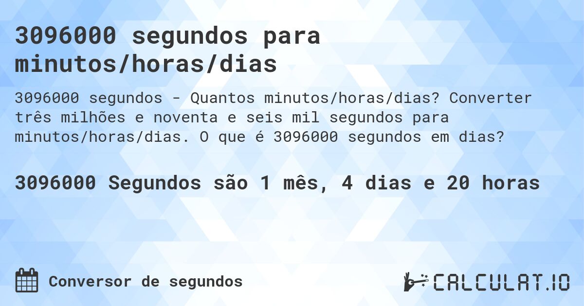 3096000 segundos para minutos/horas/dias. Converter três milhões e noventa e seis mil segundos para minutos/horas/dias. O que é 3096000 segundos em dias?