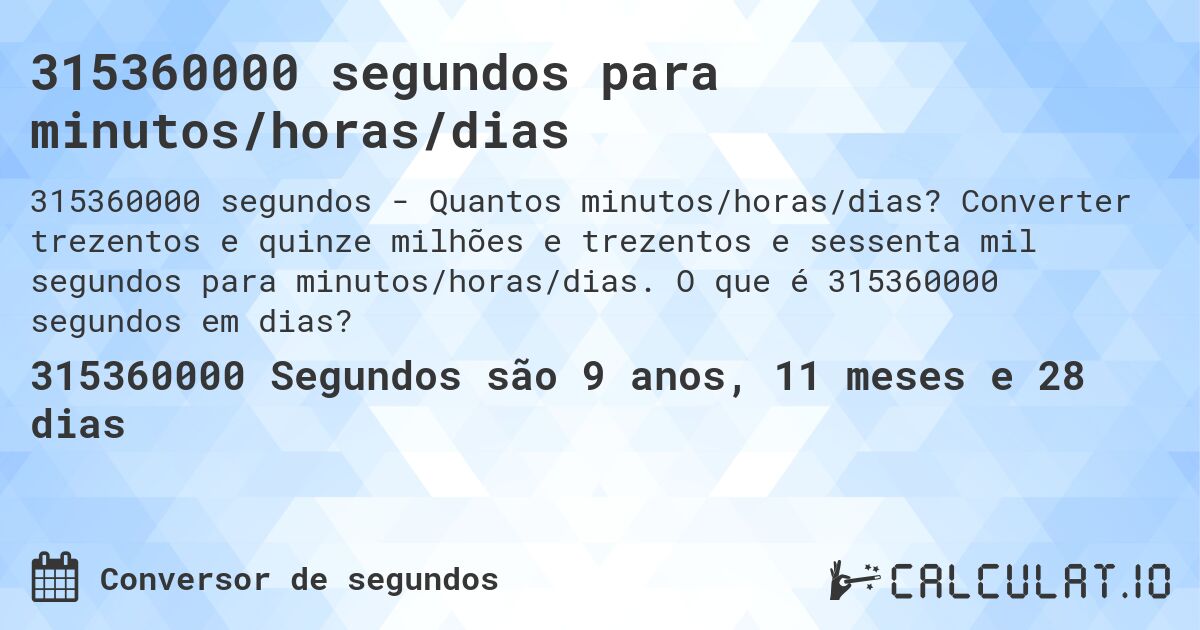 315360000 segundos para minutos/horas/dias. Converter trezentos e quinze milhões e trezentos e sessenta mil segundos para minutos/horas/dias. O que é 315360000 segundos em dias?