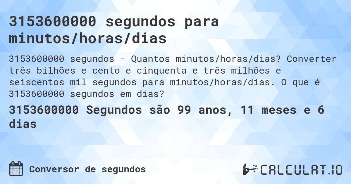 3153600000 segundos para minutos/horas/dias. Converter três bilhões e cento e cinquenta e três milhões e seiscentos mil segundos para minutos/horas/dias. O que é 3153600000 segundos em dias?