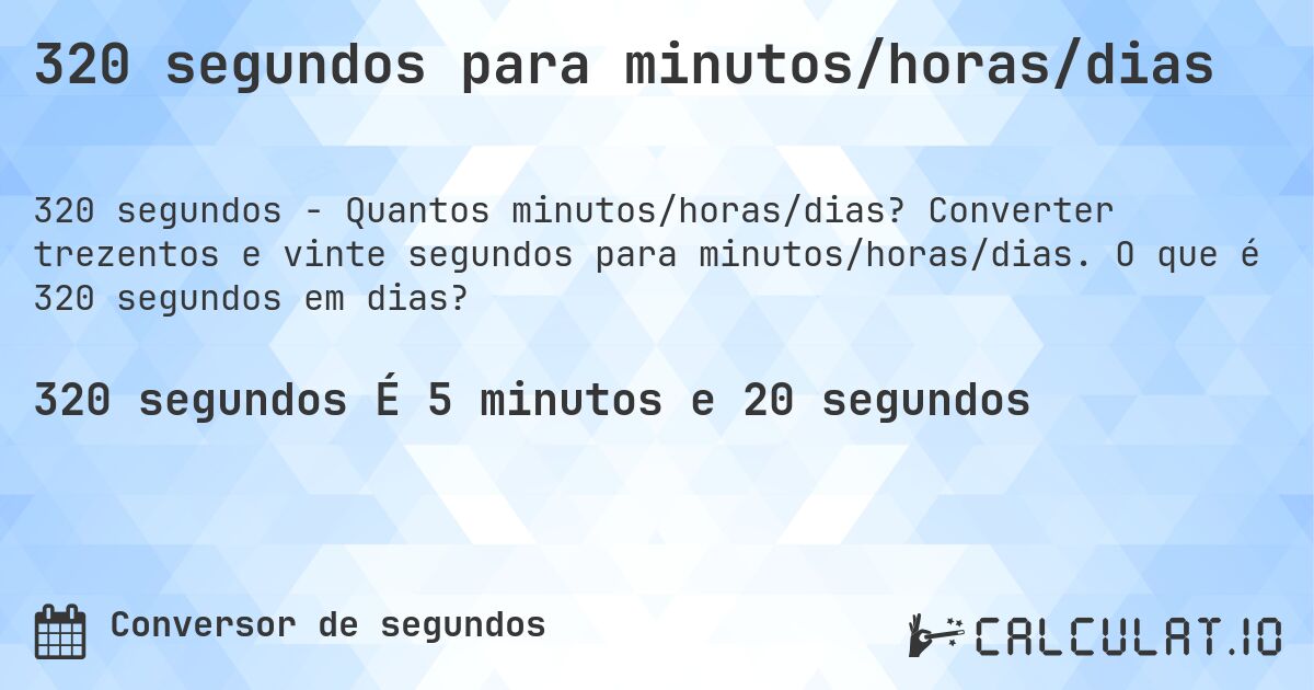 320 segundos para minutos/horas/dias. Converter trezentos e vinte segundos para minutos/horas/dias. O que é 320 segundos em dias?