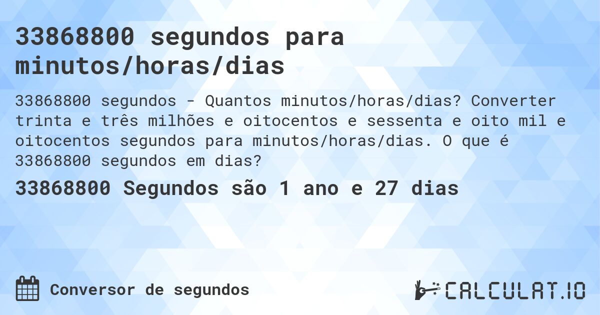33868800 segundos para minutos/horas/dias. Converter trinta e três milhões e oitocentos e sessenta e oito mil e oitocentos segundos para minutos/horas/dias. O que é 33868800 segundos em dias?