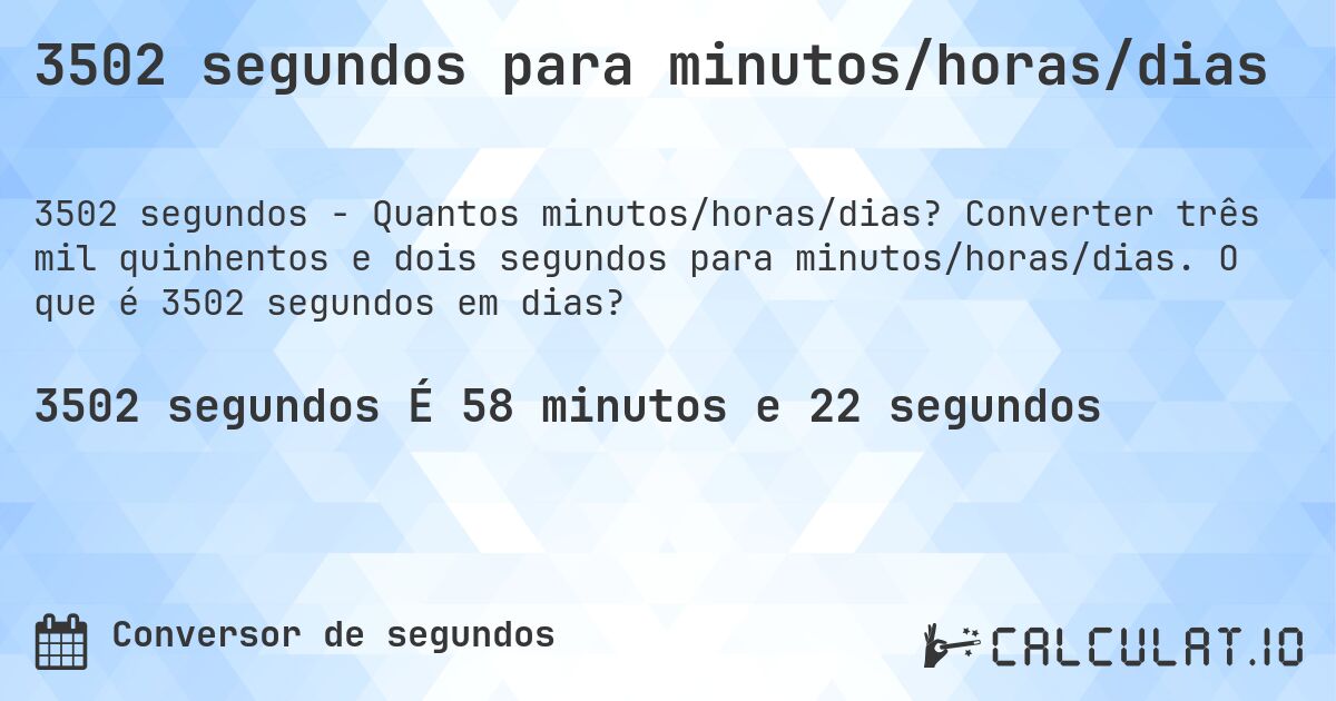 3502 segundos para minutos/horas/dias. Converter três mil quinhentos e dois segundos para minutos/horas/dias. O que é 3502 segundos em dias?