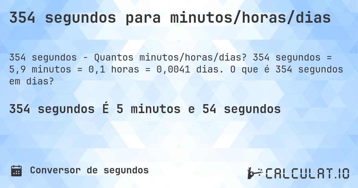 354 segundos para minutos/horas/dias. 354 segundos = 5,9 minutos = 0,1 horas = 0,0041 dias. O que é 354 segundos em dias?