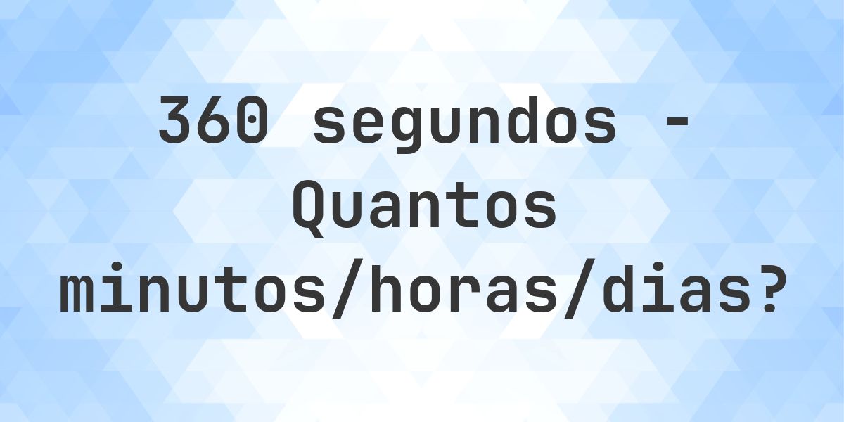 360 segundos para minutos/horas/dias - Calculatio