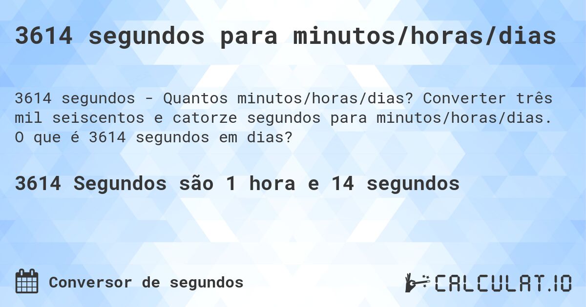 3614 segundos para minutos/horas/dias. Converter três mil seiscentos e catorze segundos para minutos/horas/dias. O que é 3614 segundos em dias?