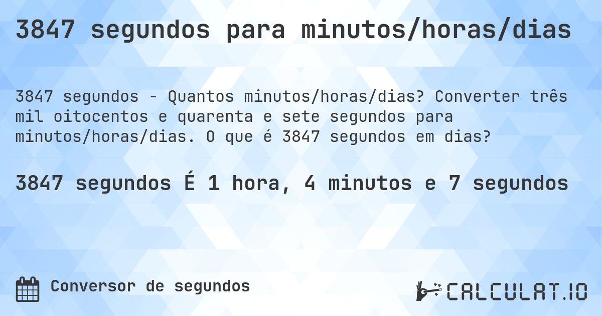 3847 segundos para minutos/horas/dias. Converter três mil oitocentos e quarenta e sete segundos para minutos/horas/dias. O que é 3847 segundos em dias?