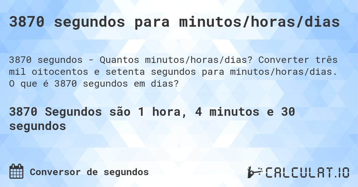 3870 segundos para minutos/horas/dias. Converter três mil oitocentos e setenta segundos para minutos/horas/dias. O que é 3870 segundos em dias?