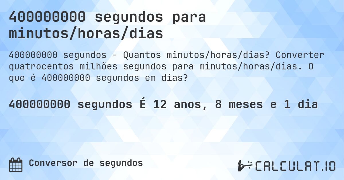 400000000 segundos para minutos/horas/dias. Converter quatrocentos milhões segundos para minutos/horas/dias. O que é 400000000 segundos em dias?