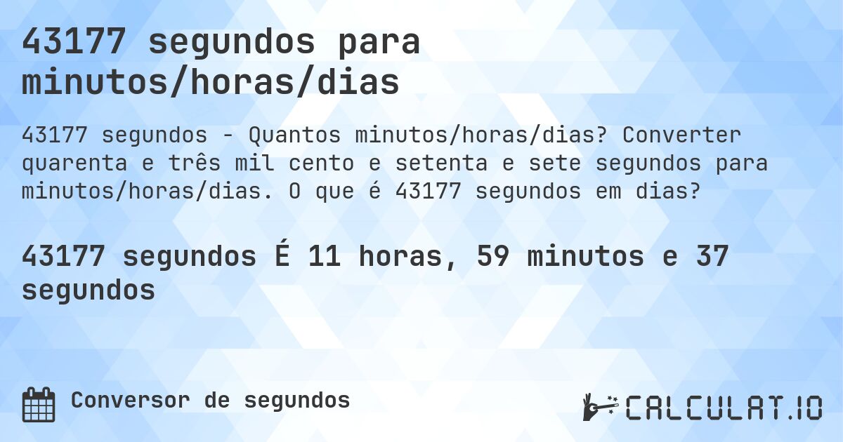 43177 segundos para minutos/horas/dias. Converter quarenta e três mil cento e setenta e sete segundos para minutos/horas/dias. O que é 43177 segundos em dias?