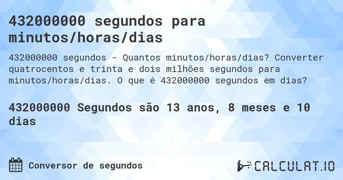 432000000 segundos para minutos/horas/dias. Converter quatrocentos e trinta e dois milhões segundos para minutos/horas/dias. O que é 432000000 segundos em dias?