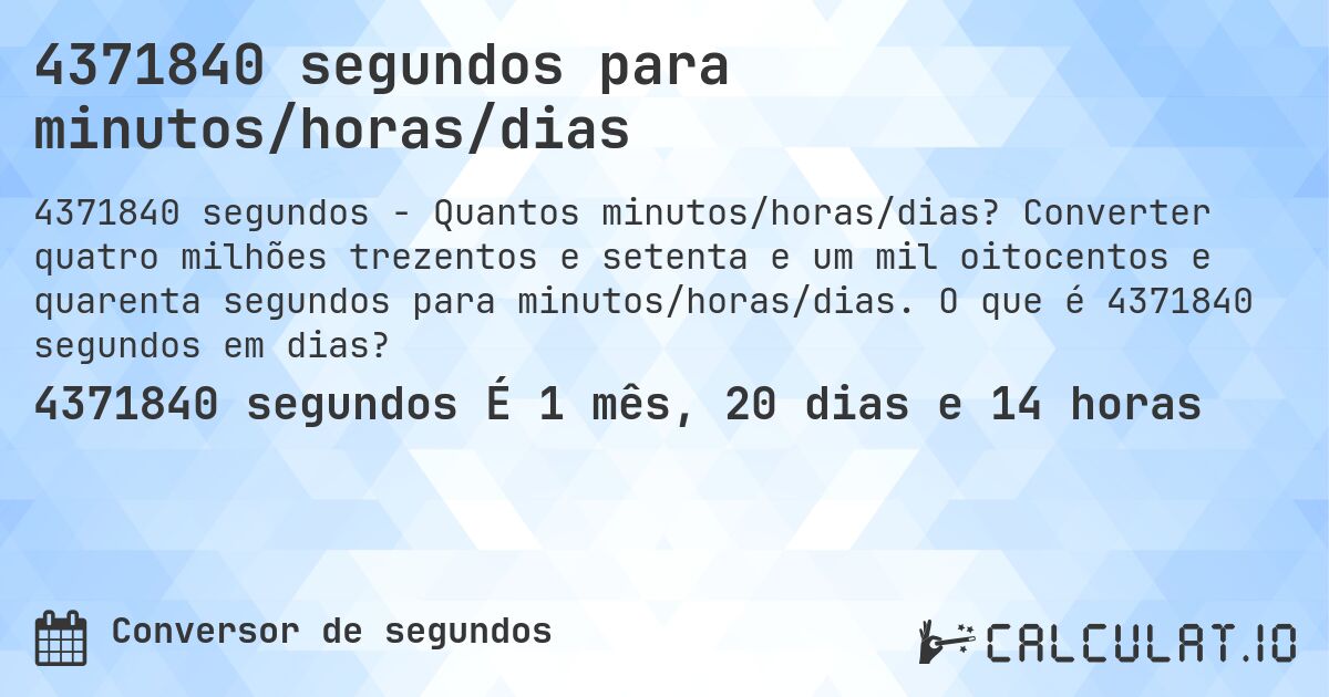 4371840 segundos para minutos/horas/dias. Converter quatro milhões trezentos e setenta e um mil oitocentos e quarenta segundos para minutos/horas/dias. O que é 4371840 segundos em dias?