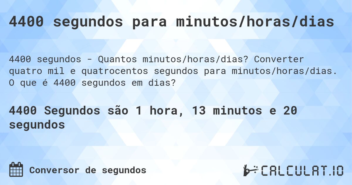 4400 segundos para minutos/horas/dias. Converter quatro mil e quatrocentos segundos para minutos/horas/dias. O que é 4400 segundos em dias?