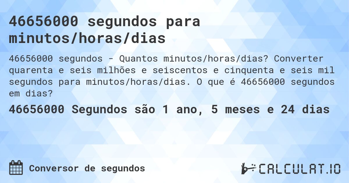 46656000 segundos para minutos/horas/dias. Converter quarenta e seis milhões e seiscentos e cinquenta e seis mil segundos para minutos/horas/dias. O que é 46656000 segundos em dias?