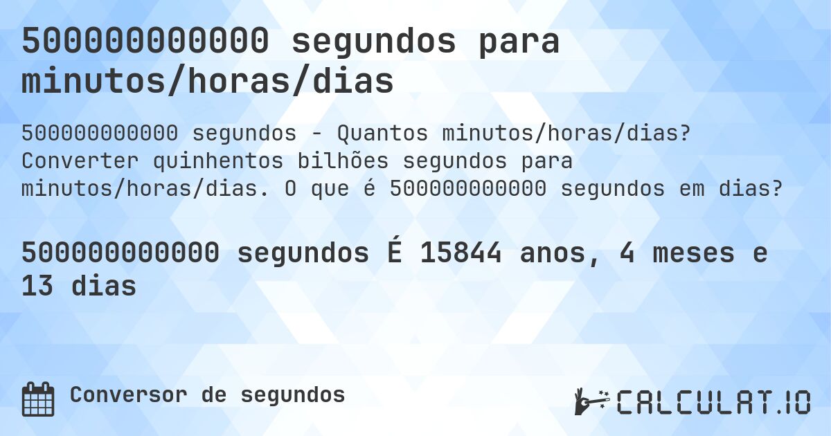 500000000000 segundos para minutos/horas/dias. Converter quinhentos bilhões segundos para minutos/horas/dias. O que é 500000000000 segundos em dias?