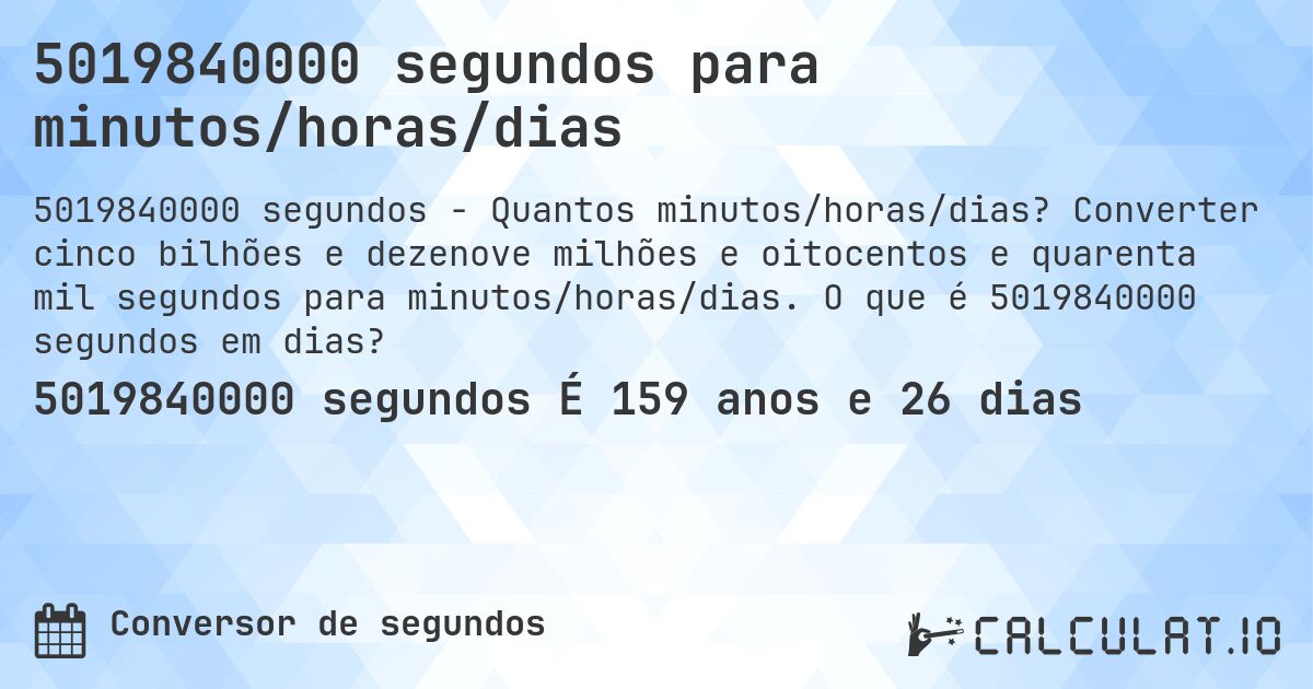 5019840000 segundos para minutos/horas/dias. Converter cinco bilhões e dezenove milhões e oitocentos e quarenta mil segundos para minutos/horas/dias. O que é 5019840000 segundos em dias?