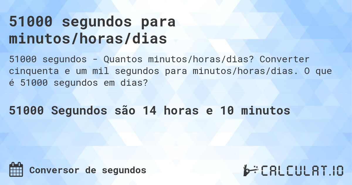 51000 segundos para minutos/horas/dias. Converter cinquenta e um mil segundos para minutos/horas/dias. O que é 51000 segundos em dias?