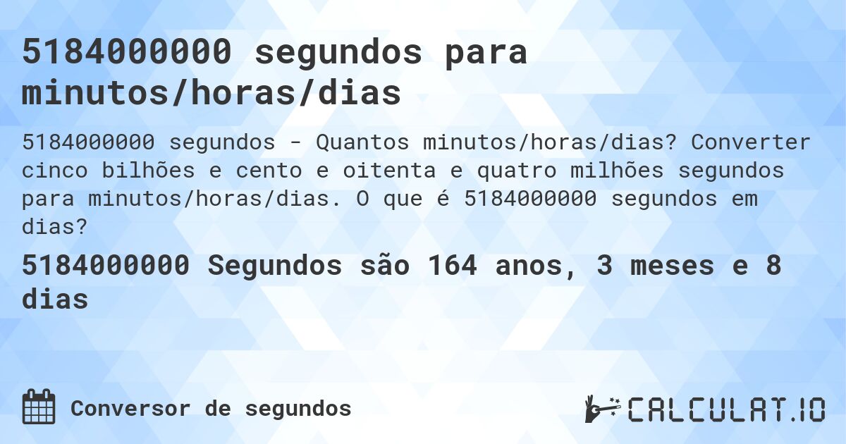 5184000000 segundos para minutos/horas/dias. Converter cinco bilhões e cento e oitenta e quatro milhões segundos para minutos/horas/dias. O que é 5184000000 segundos em dias?