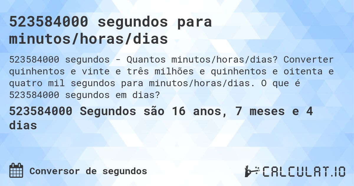 523584000 segundos para minutos/horas/dias. Converter quinhentos e vinte e três milhões e quinhentos e oitenta e quatro mil segundos para minutos/horas/dias. O que é 523584000 segundos em dias?