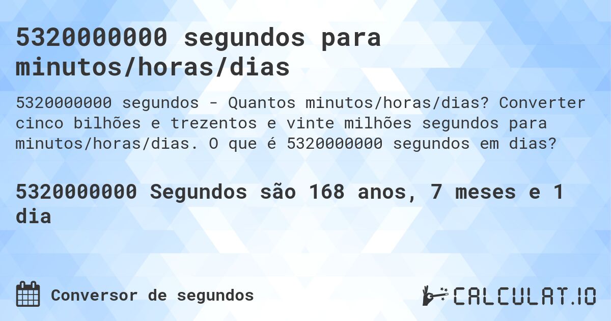 5320000000 segundos para minutos/horas/dias. Converter cinco bilhões e trezentos e vinte milhões segundos para minutos/horas/dias. O que é 5320000000 segundos em dias?