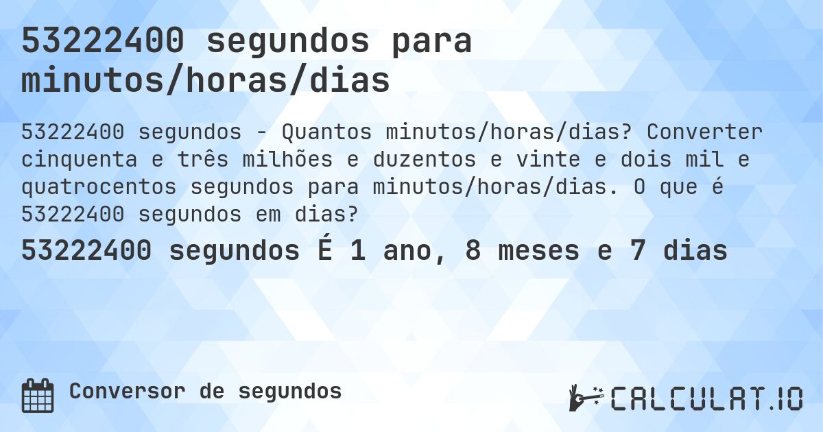 53222400 segundos para minutos/horas/dias. Converter cinquenta e três milhões e duzentos e vinte e dois mil e quatrocentos segundos para minutos/horas/dias. O que é 53222400 segundos em dias?