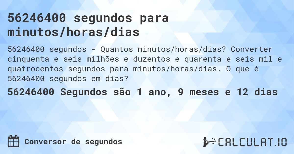 56246400 segundos para minutos/horas/dias. Converter cinquenta e seis milhões e duzentos e quarenta e seis mil e quatrocentos segundos para minutos/horas/dias. O que é 56246400 segundos em dias?