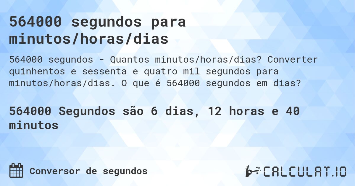 564000 segundos para minutos/horas/dias. Converter quinhentos e sessenta e quatro mil segundos para minutos/horas/dias. O que é 564000 segundos em dias?