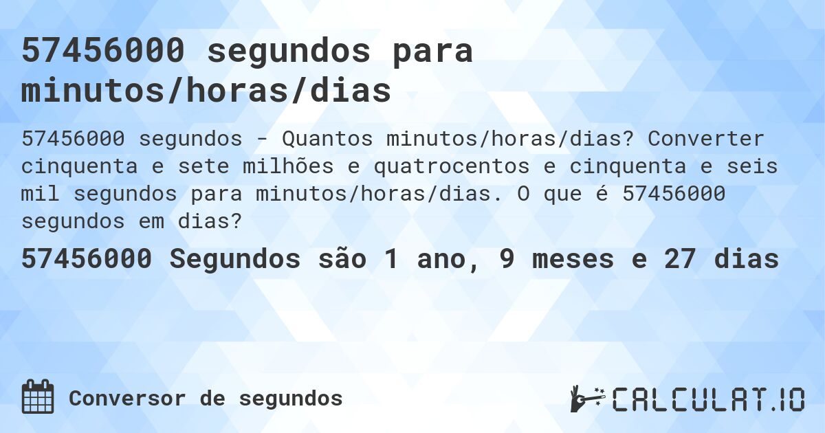 57456000 segundos para minutos/horas/dias. Converter cinquenta e sete milhões e quatrocentos e cinquenta e seis mil segundos para minutos/horas/dias. O que é 57456000 segundos em dias?