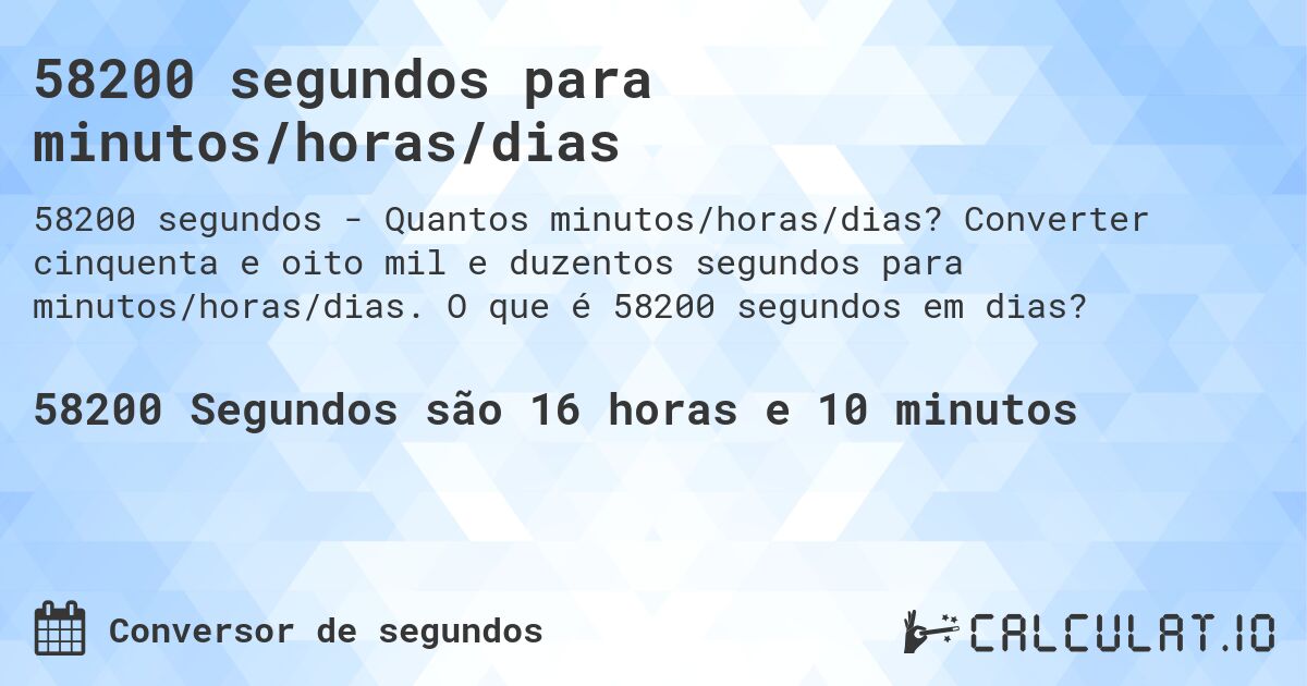 58200 segundos para minutos/horas/dias. Converter cinquenta e oito mil e duzentos segundos para minutos/horas/dias. O que é 58200 segundos em dias?