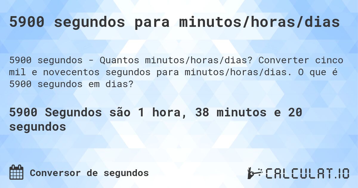 5900 segundos para minutos/horas/dias. Converter cinco mil e novecentos segundos para minutos/horas/dias. O que é 5900 segundos em dias?