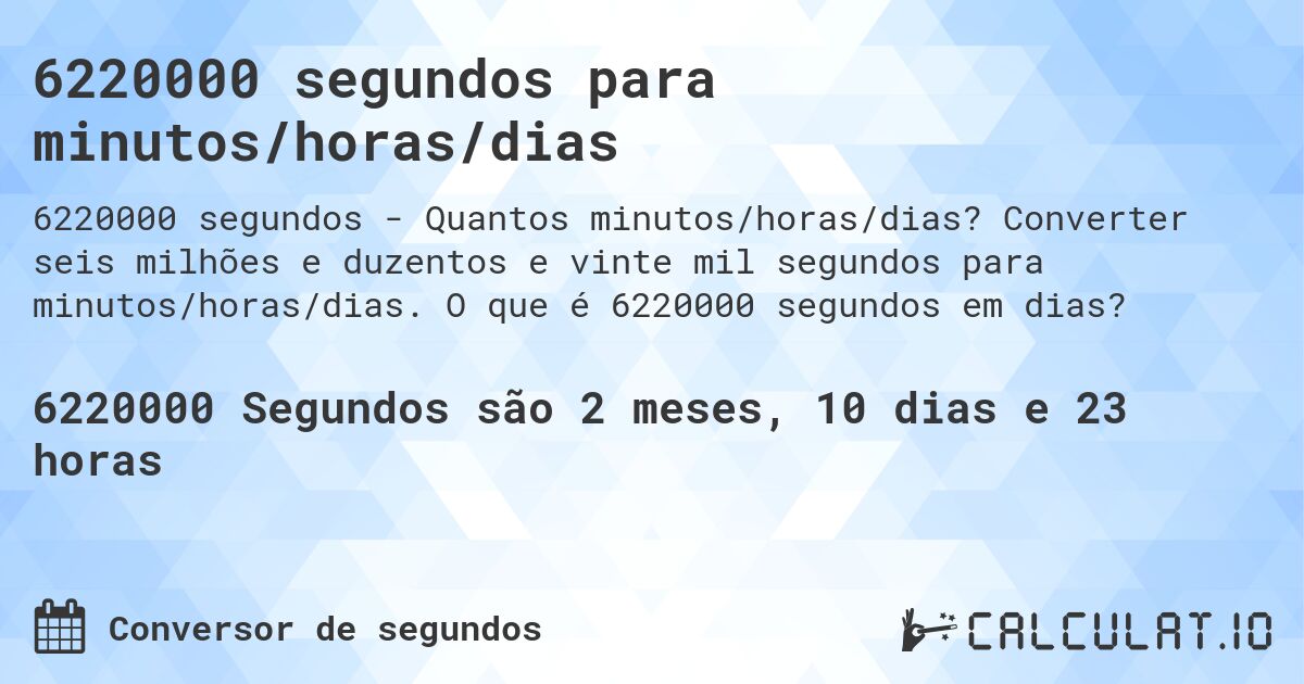 6220000 segundos para minutos/horas/dias. Converter seis milhões e duzentos e vinte mil segundos para minutos/horas/dias. O que é 6220000 segundos em dias?