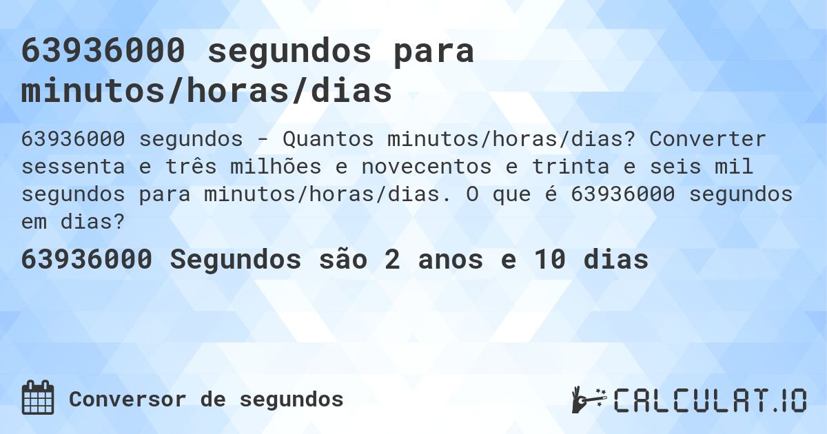 63936000 segundos para minutos/horas/dias. Converter sessenta e três milhões e novecentos e trinta e seis mil segundos para minutos/horas/dias. O que é 63936000 segundos em dias?