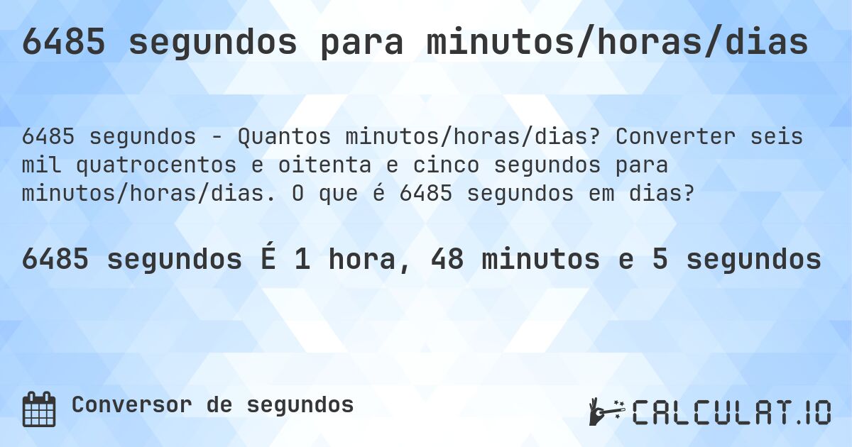 6485 segundos para minutos/horas/dias. Converter seis mil quatrocentos e oitenta e cinco segundos para minutos/horas/dias. O que é 6485 segundos em dias?