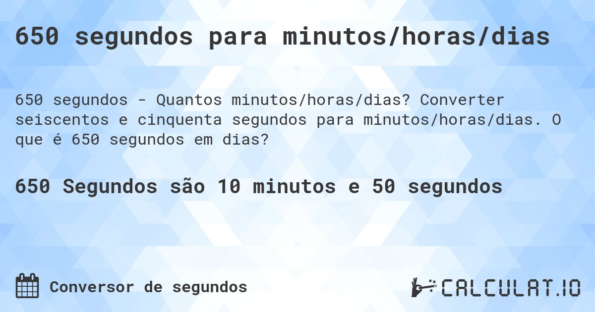 650 segundos para minutos/horas/dias. Converter seiscentos e cinquenta segundos para minutos/horas/dias. O que é 650 segundos em dias?