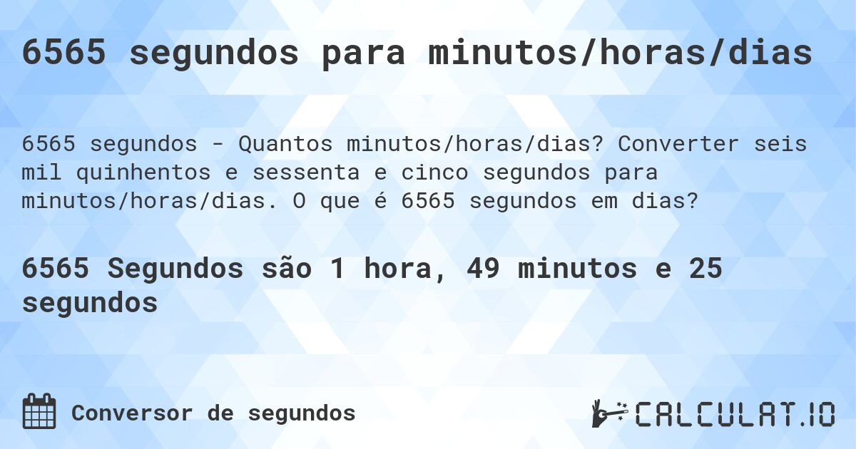 6565 segundos para minutos/horas/dias. Converter seis mil quinhentos e sessenta e cinco segundos para minutos/horas/dias. O que é 6565 segundos em dias?