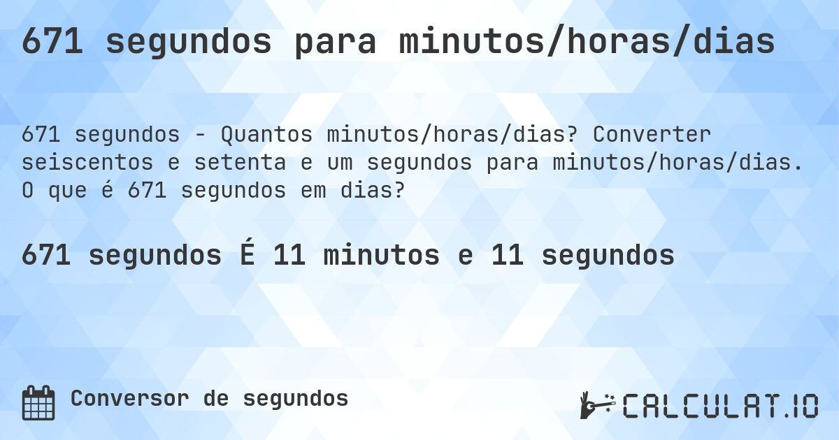 671 segundos para minutos/horas/dias. Converter seiscentos e setenta e um segundos para minutos/horas/dias. O que é 671 segundos em dias?