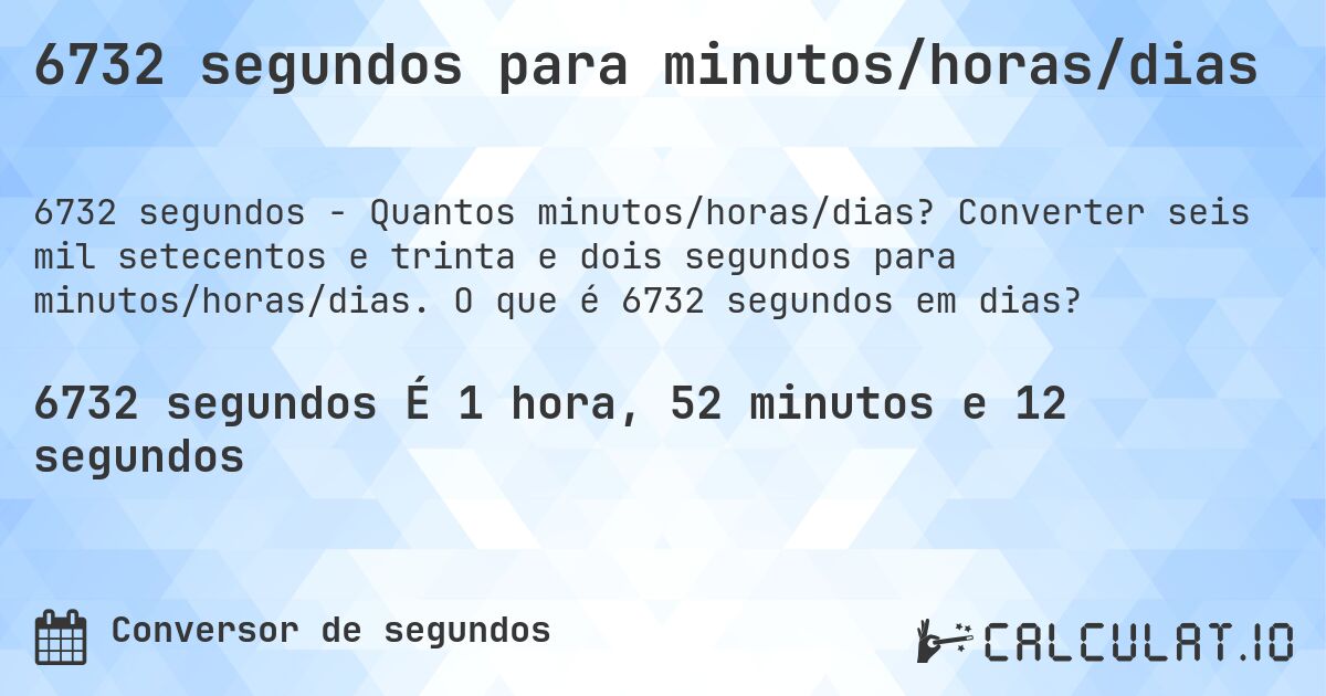 6732 segundos para minutos/horas/dias. Converter seis mil setecentos e trinta e dois segundos para minutos/horas/dias. O que é 6732 segundos em dias?