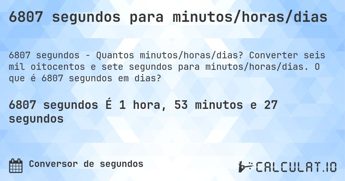 6807 segundos para minutos/horas/dias. Converter seis mil oitocentos e sete segundos para minutos/horas/dias. O que é 6807 segundos em dias?