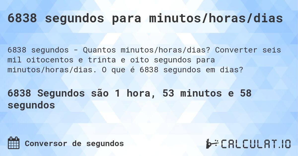 6838 segundos para minutos/horas/dias. Converter seis mil oitocentos e trinta e oito segundos para minutos/horas/dias. O que é 6838 segundos em dias?