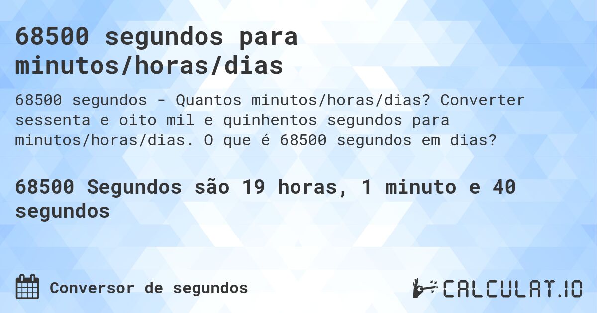 68500 segundos para minutos/horas/dias. Converter sessenta e oito mil e quinhentos segundos para minutos/horas/dias. O que é 68500 segundos em dias?