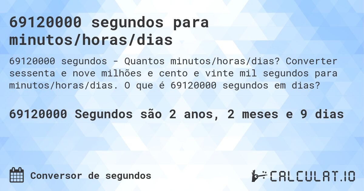 69120000 segundos para minutos/horas/dias. Converter sessenta e nove milhões e cento e vinte mil segundos para minutos/horas/dias. O que é 69120000 segundos em dias?