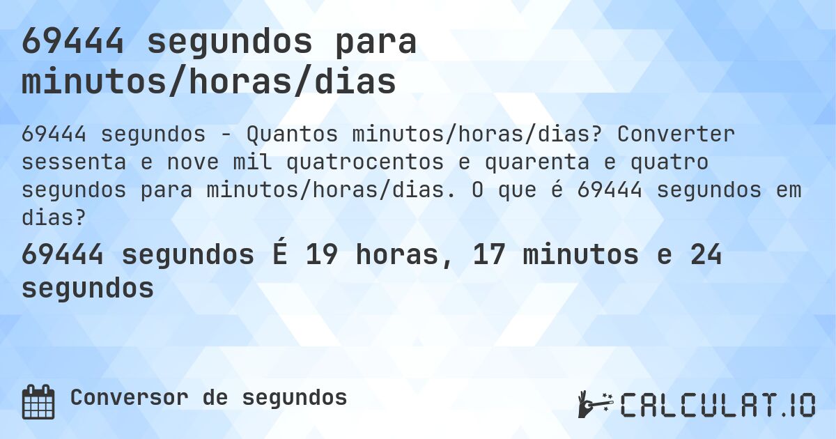 69444 segundos para minutos/horas/dias. Converter sessenta e nove mil quatrocentos e quarenta e quatro segundos para minutos/horas/dias. O que é 69444 segundos em dias?