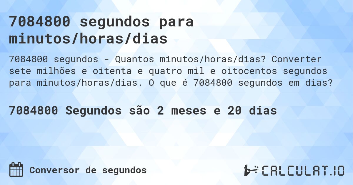 7084800 segundos para minutos/horas/dias. Converter sete milhões e oitenta e quatro mil e oitocentos segundos para minutos/horas/dias. O que é 7084800 segundos em dias?