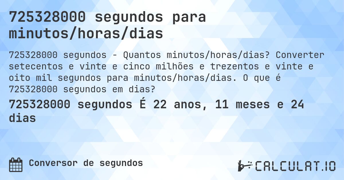 725328000 segundos para minutos/horas/dias. Converter setecentos e vinte e cinco milhões e trezentos e vinte e oito mil segundos para minutos/horas/dias. O que é 725328000 segundos em dias?